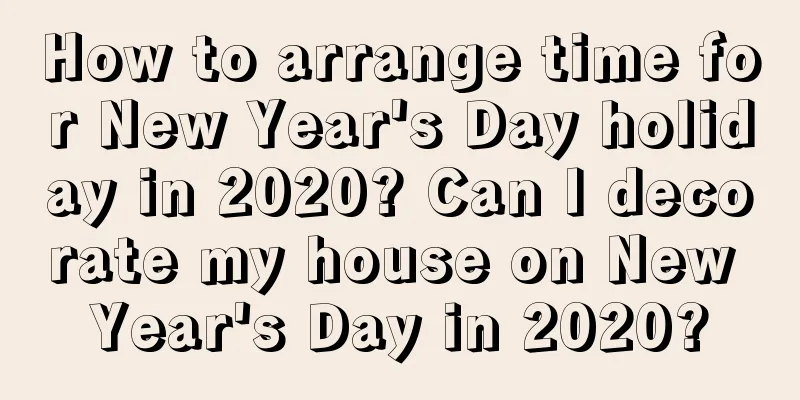How to arrange time for New Year's Day holiday in 2020? Can I decorate my house on New Year's Day in 2020?
