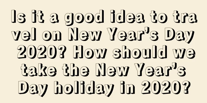 Is it a good idea to travel on New Year’s Day 2020? How should we take the New Year’s Day holiday in 2020?