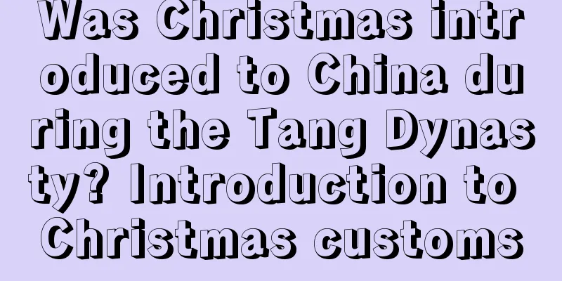 Was Christmas introduced to China during the Tang Dynasty? Introduction to Christmas customs