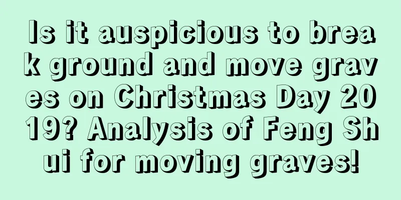 Is it auspicious to break ground and move graves on Christmas Day 2019? Analysis of Feng Shui for moving graves!