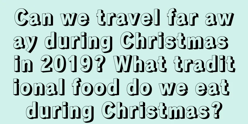 Can we travel far away during Christmas in 2019? What traditional food do we eat during Christmas?