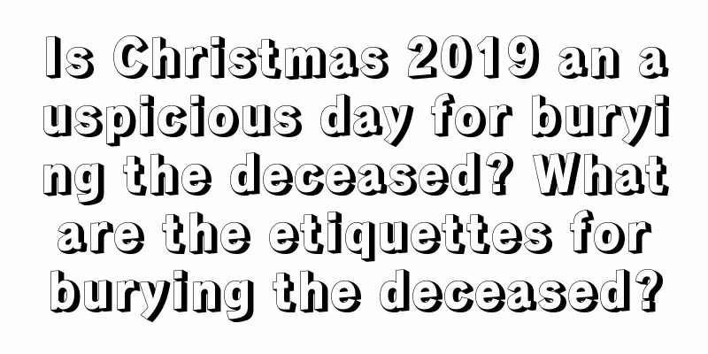 Is Christmas 2019 an auspicious day for burying the deceased? What are the etiquettes for burying the deceased?