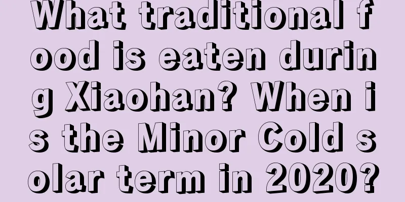 What traditional food is eaten during Xiaohan? When is the Minor Cold solar term in 2020?