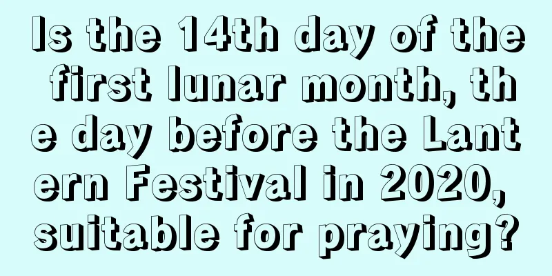 Is the 14th day of the first lunar month, the day before the Lantern Festival in 2020, suitable for praying?