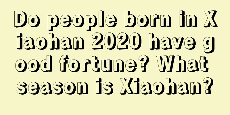 Do people born in Xiaohan 2020 have good fortune? What season is Xiaohan?