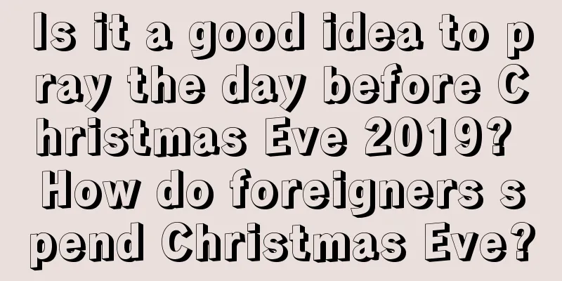 Is it a good idea to pray the day before Christmas Eve 2019? How do foreigners spend Christmas Eve?