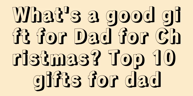 What's a good gift for Dad for Christmas? Top 10 gifts for dad