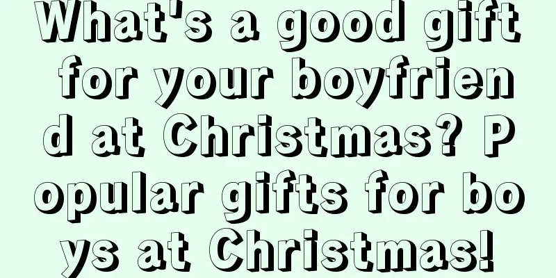 What's a good gift for your boyfriend at Christmas? Popular gifts for boys at Christmas!