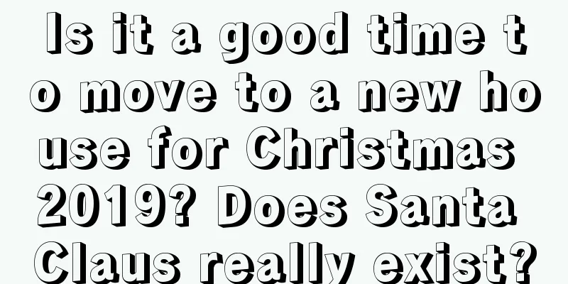 Is it a good time to move to a new house for Christmas 2019? Does Santa Claus really exist?