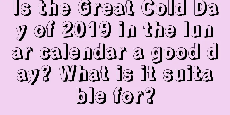 Is the Great Cold Day of 2019 in the lunar calendar a good day? What is it suitable for?