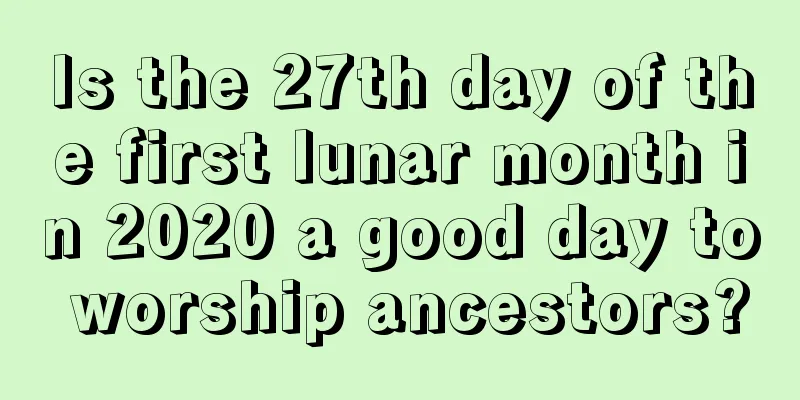 Is the 27th day of the first lunar month in 2020 a good day to worship ancestors?