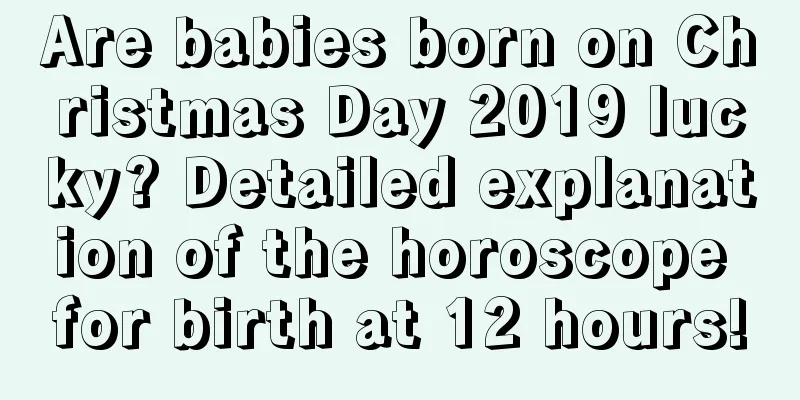 Are babies born on Christmas Day 2019 lucky? Detailed explanation of the horoscope for birth at 12 hours!
