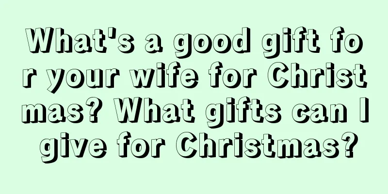 What's a good gift for your wife for Christmas? What gifts can I give for Christmas?