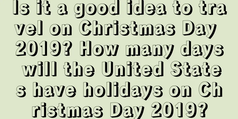 Is it a good idea to travel on Christmas Day 2019? How many days will the United States have holidays on Christmas Day 2019?