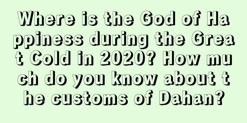 Where is the God of Happiness during the Great Cold in 2020? How much do you know about the customs of Dahan?
