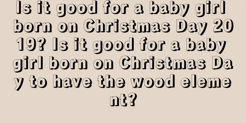 Is it good for a baby girl born on Christmas Day 2019? Is it good for a baby girl born on Christmas Day to have the wood element?