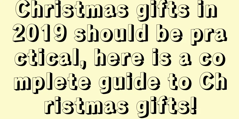 Christmas gifts in 2019 should be practical, here is a complete guide to Christmas gifts!