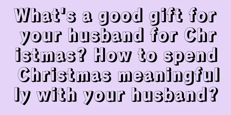 What's a good gift for your husband for Christmas? How to spend Christmas meaningfully with your husband?
