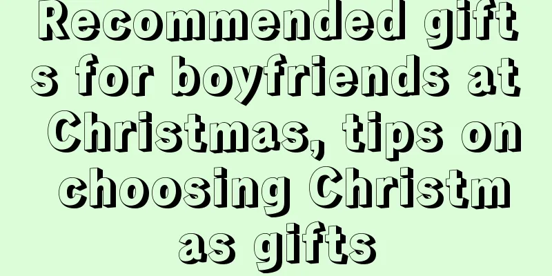 Recommended gifts for boyfriends at Christmas, tips on choosing Christmas gifts