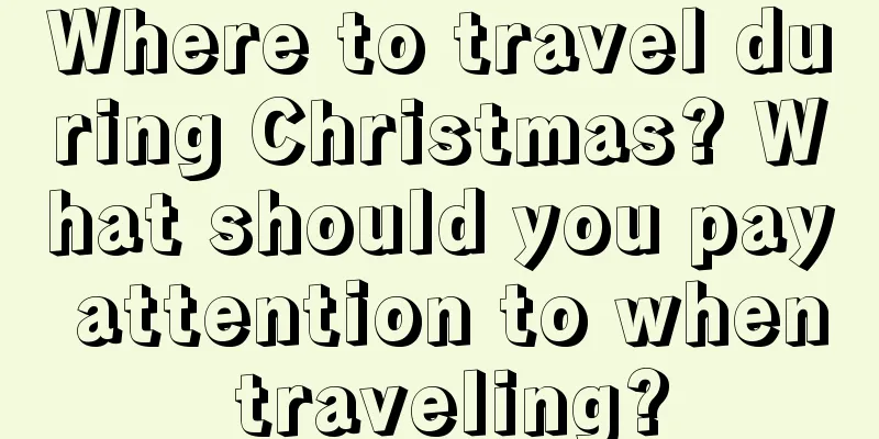 Where to travel during Christmas? What should you pay attention to when traveling?