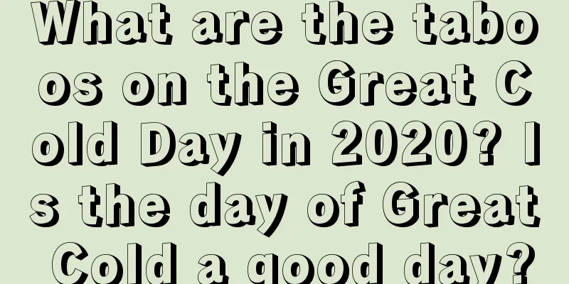 What are the taboos on the Great Cold Day in 2020? Is the day of Great Cold a good day?