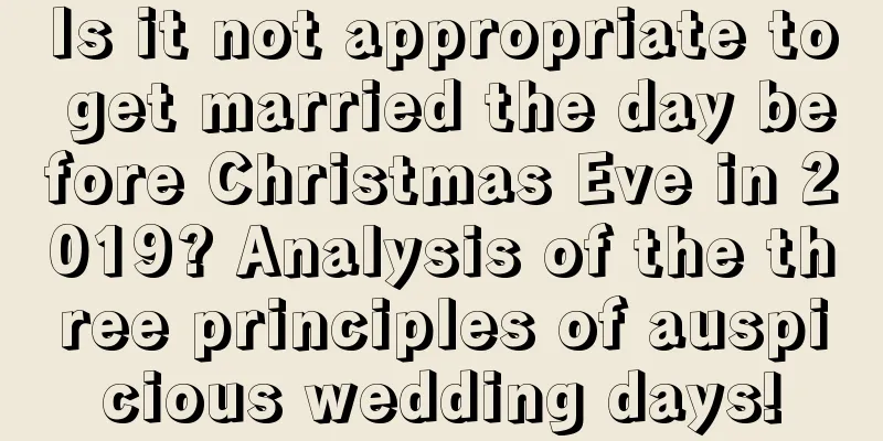 Is it not appropriate to get married the day before Christmas Eve in 2019? Analysis of the three principles of auspicious wedding days!