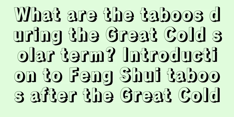 What are the taboos during the Great Cold solar term? Introduction to Feng Shui taboos after the Great Cold