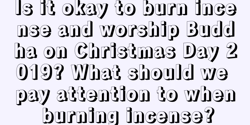 Is it okay to burn incense and worship Buddha on Christmas Day 2019? What should we pay attention to when burning incense?