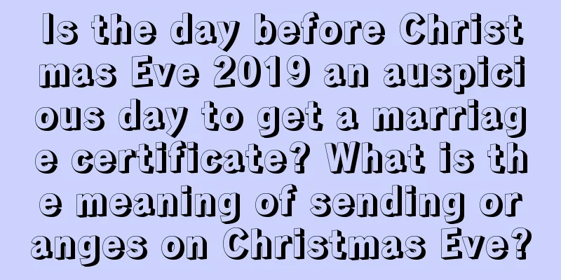 Is the day before Christmas Eve 2019 an auspicious day to get a marriage certificate? What is the meaning of sending oranges on Christmas Eve?