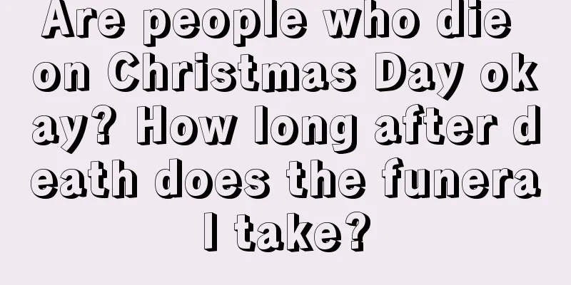 Are people who die on Christmas Day okay? How long after death does the funeral take?