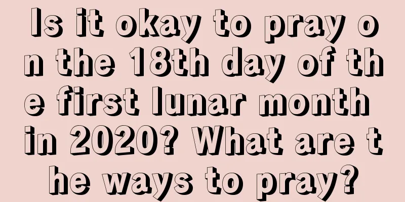 Is it okay to pray on the 18th day of the first lunar month in 2020? What are the ways to pray?