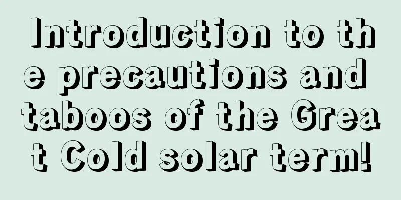 Introduction to the precautions and taboos of the Great Cold solar term!