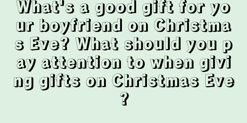 What's a good gift for your boyfriend on Christmas Eve? What should you pay attention to when giving gifts on Christmas Eve?