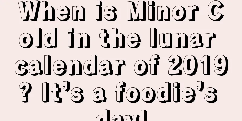 When is Minor Cold in the lunar calendar of 2019? It’s a foodie’s day!