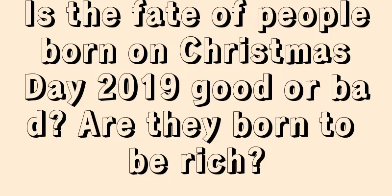 Is the fate of people born on Christmas Day 2019 good or bad? Are they born to be rich?