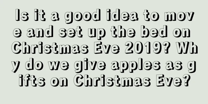 Is it a good idea to move and set up the bed on Christmas Eve 2019? Why do we give apples as gifts on Christmas Eve?