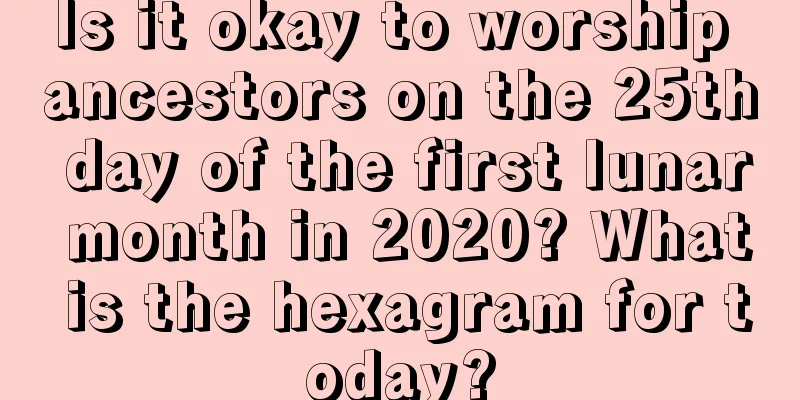 Is it okay to worship ancestors on the 25th day of the first lunar month in 2020? What is the hexagram for today?