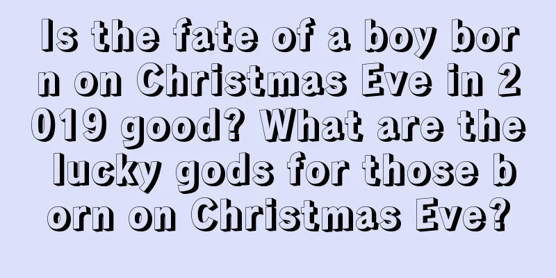 Is the fate of a boy born on Christmas Eve in 2019 good? What are the lucky gods for those born on Christmas Eve?
