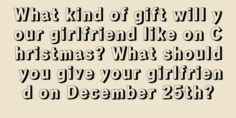 What kind of gift will your girlfriend like on Christmas? What should you give your girlfriend on December 25th?