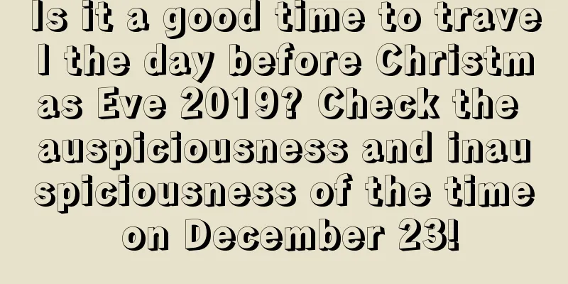 Is it a good time to travel the day before Christmas Eve 2019? Check the auspiciousness and inauspiciousness of the time on December 23!