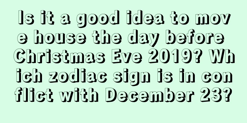 Is it a good idea to move house the day before Christmas Eve 2019? Which zodiac sign is in conflict with December 23?