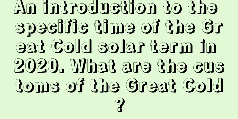 An introduction to the specific time of the Great Cold solar term in 2020. What are the customs of the Great Cold?