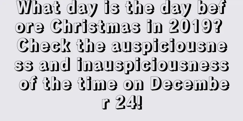 What day is the day before Christmas in 2019? Check the auspiciousness and inauspiciousness of the time on December 24!