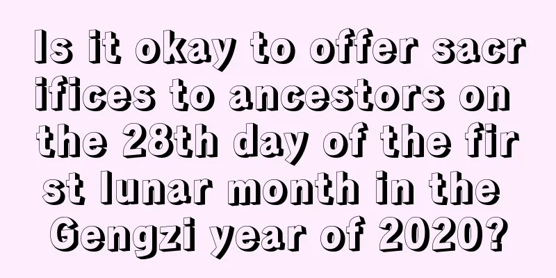 Is it okay to offer sacrifices to ancestors on the 28th day of the first lunar month in the Gengzi year of 2020?