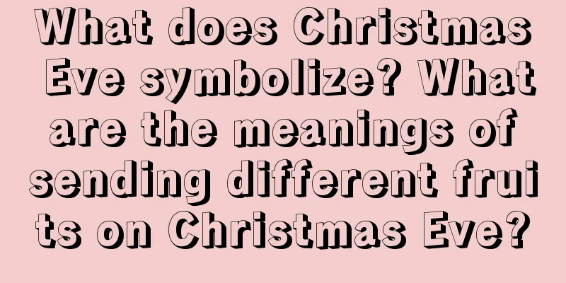 What does Christmas Eve symbolize? What are the meanings of sending different fruits on Christmas Eve?