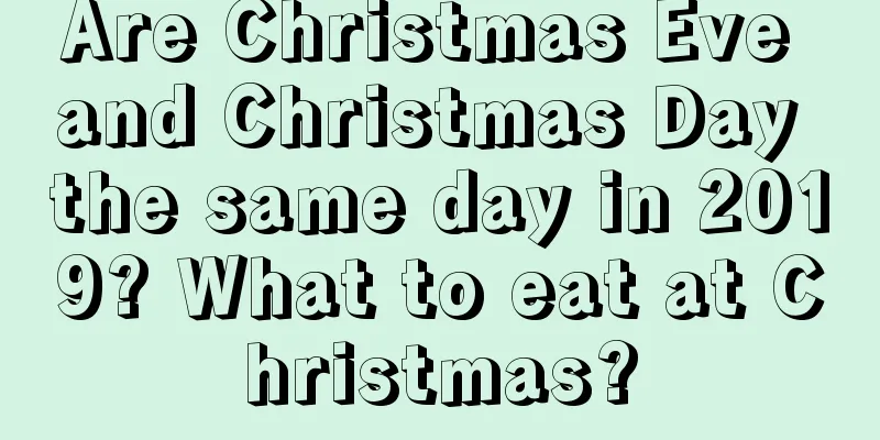Are Christmas Eve and Christmas Day the same day in 2019? What to eat at Christmas?