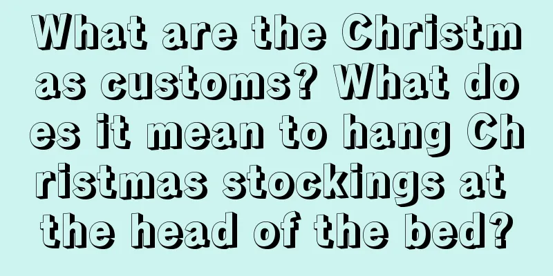 What are the Christmas customs? What does it mean to hang Christmas stockings at the head of the bed?