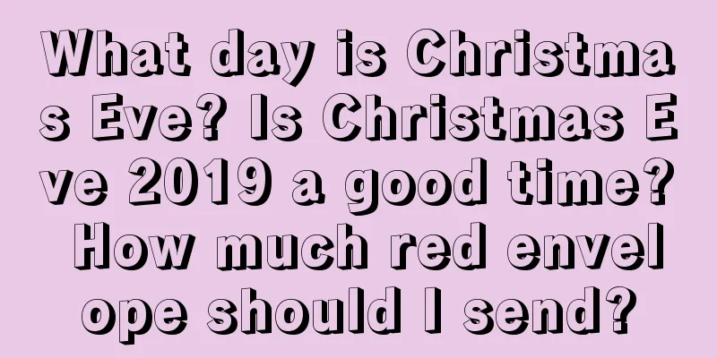 What day is Christmas Eve? Is Christmas Eve 2019 a good time? How much red envelope should I send?