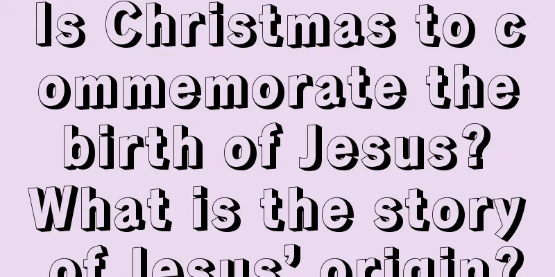 Is Christmas to commemorate the birth of Jesus? What is the story of Jesus’ origin?
