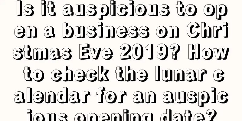 Is it auspicious to open a business on Christmas Eve 2019? How to check the lunar calendar for an auspicious opening date?
